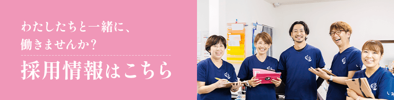 わたしたちと一緒に、働きませんか？採用情報はこちら