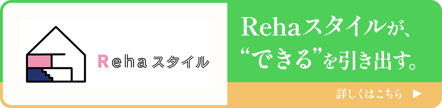 Rehaスタイルが、“できる”を引き出す。詳しくはこちら